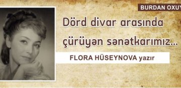Flora Hüseynova yazır: Dörd divar arasında çürüyən sənətkarımız...