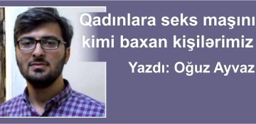 Qadınlara seks maşını kimi baxan kişilərimiz...